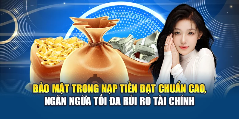 Bảo mật trong nạp tiền đạt chuẩn cao, ngăn ngừa tối đa rủi ro tài chính