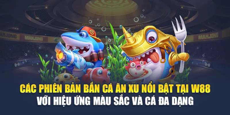 Các phiên bản bắn cá ăn xu nổi bật tại W88 với hiệu ứng màu sắc và cá đa dạng
