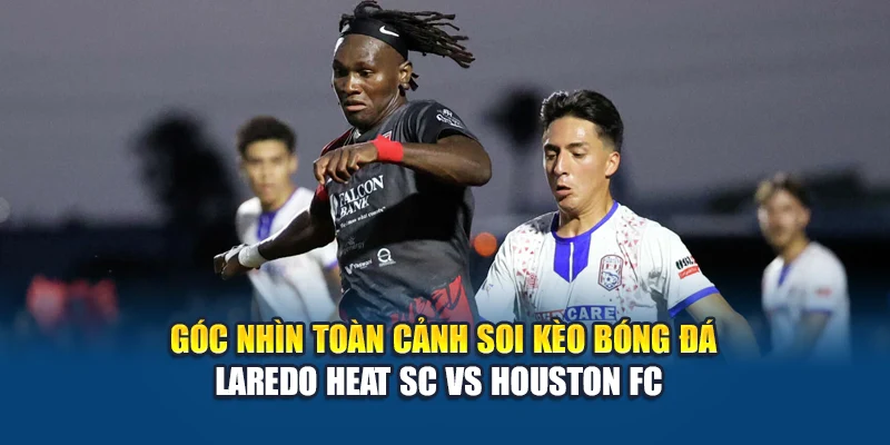 Soi Kèo Bóng Đá Laredo Heat Sc Vs Houston Fc Cùng W88 1 Góc nhìn toàn cảnh soi kèo bóng đá Laredo Heat SC vs Houston FC
