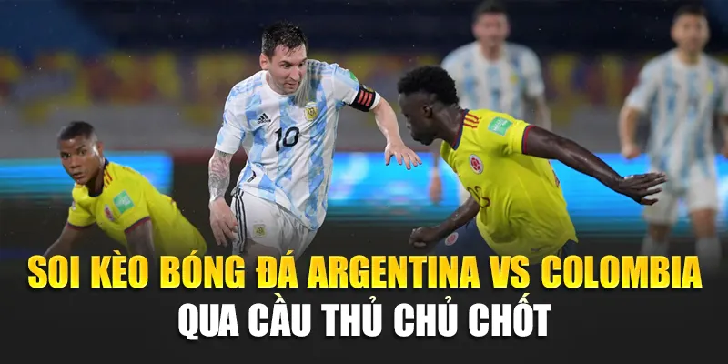 Soi kèo bóng đá Argentina vs Colombia qua cầu thủ chủ chốt