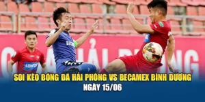 Soi Kèo Bóng Đá Hải Phòng Vs Becamex Bình Dương Ngày 15/06