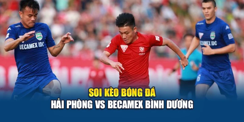 Soi Kèo Bóng Đá Hải Phòng Vs Becamex Bình Dương Ngày 15/06 2 Soi kèo bóng đá Hải Phòng vs Becamex Bình Dương